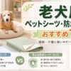 老犬向けのペットシーツと防水シーツを比較する記事のアイキャッチ画像。シニア犬とシーツ類を明るく清潔な室内で描き、老犬用ペットシーツ・防水シーツおすすめ7選の文字が入ったデザイン